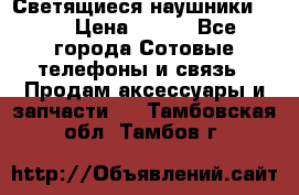 Светящиеся наушники LED › Цена ­ 990 - Все города Сотовые телефоны и связь » Продам аксессуары и запчасти   . Тамбовская обл.,Тамбов г.
